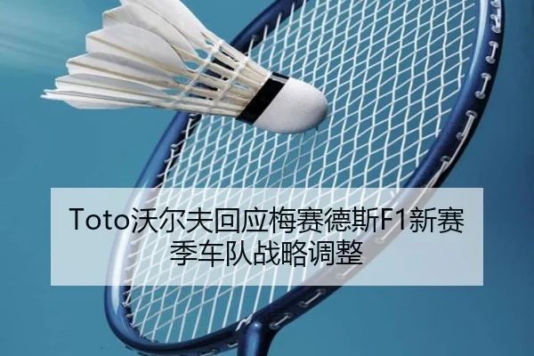Toto沃尔夫回应梅赛德斯F1新赛季车队战略调整